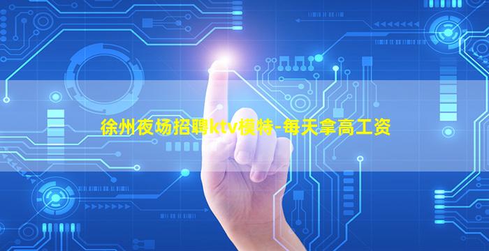 徐州夜场招聘ktv模特-每天拿高工资